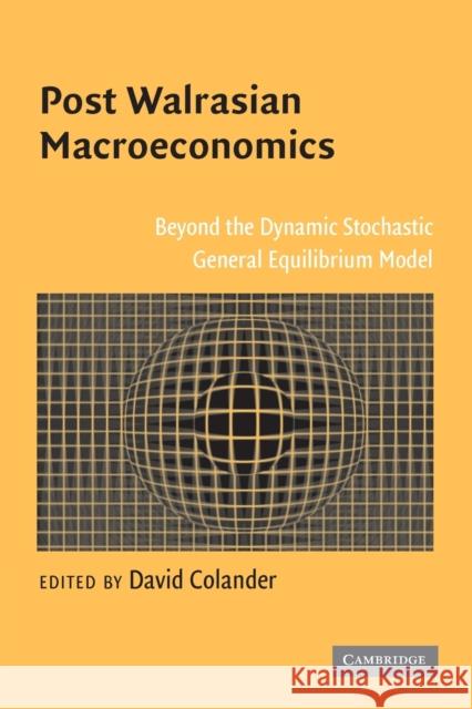 Post Walrasian Macroeconomics: Beyond the Dynamic Stochastic General Equilibrium Model Colander, David 9780521684200 Cambridge University Press