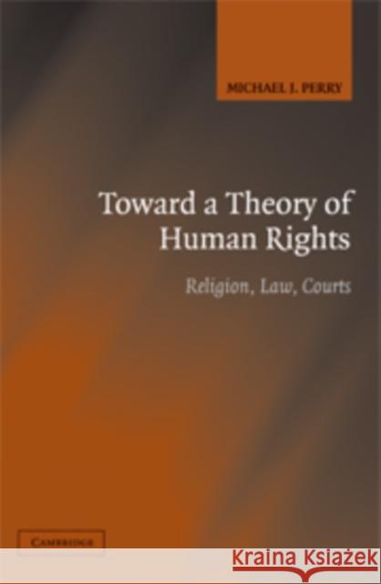 Toward a Theory of Human Rights: Religion, Law, Courts Perry, Michael J. 9780521684224 Cambridge University Press