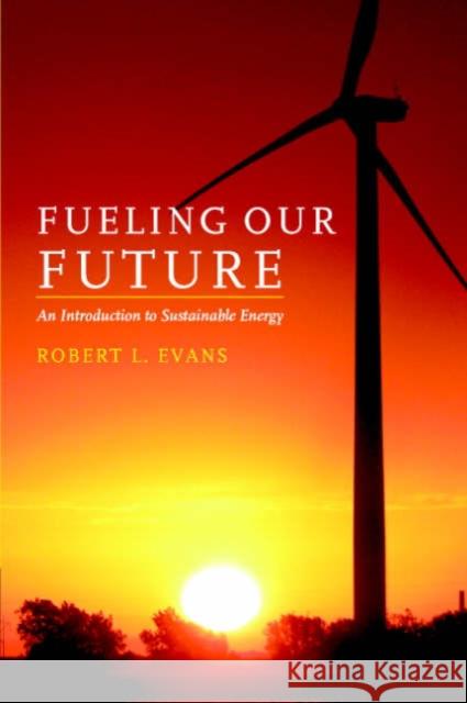 Fueling Our Future: An Introduction to Sustainable Energy Robert L Evans 9780521684484