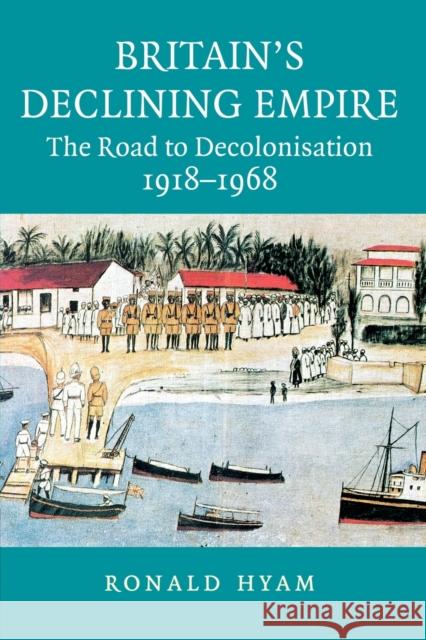 Britain's Declining Empire: The Road to Decolonisation, 1918-1968 Hyam, Ronald 9780521685559 0