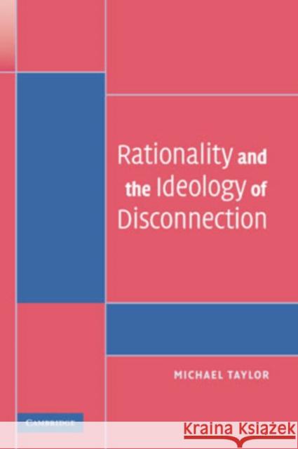 Rationality and the Ideology of Disconnection Michael  Taylor (University of Washington) 9780521687041 Cambridge University Press