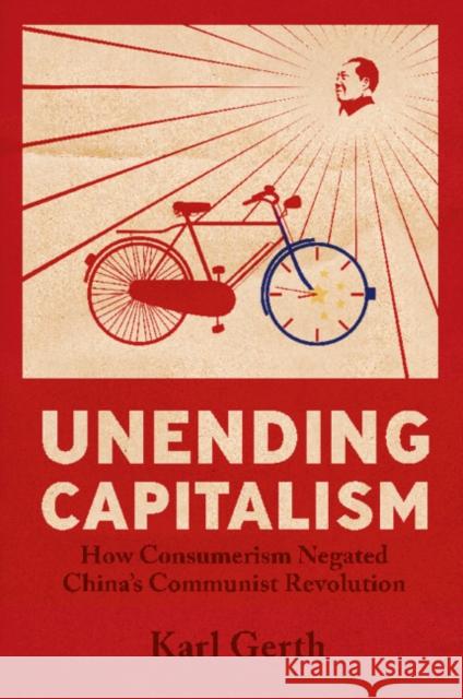 Unending Capitalism: How Consumerism Negated China's Communist Revolution Karl Gerth 9780521688468 Cambridge University Press