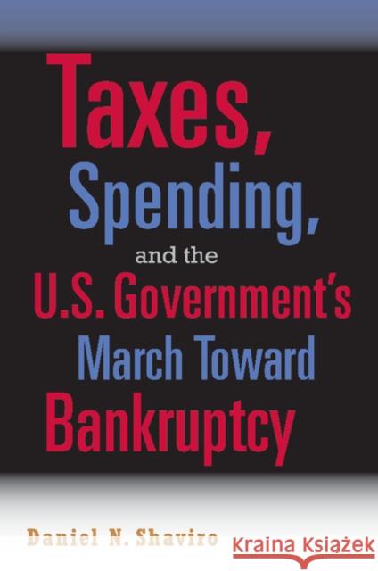 Taxes, Spending, and the U.S. Government's March Towards Bankruptcy Shaviro, Daniel N. 9780521689588