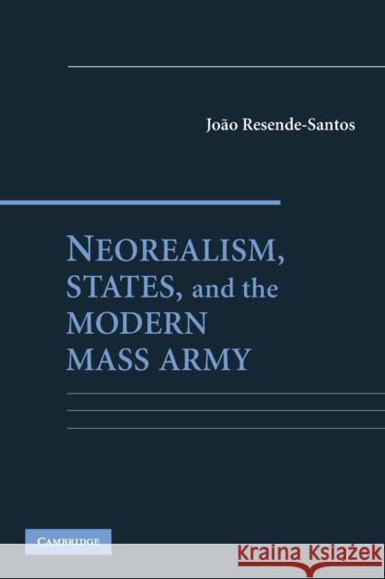 Neorealism, States, and the Modern Mass Army Joao Resende-Santos 9780521689656 Cambridge University Press