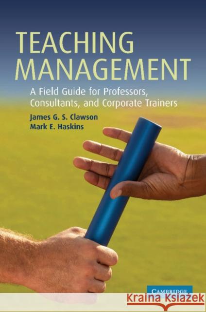 Teaching Management: A Field Guide for Professors, Corporate Trainers, and Consultants Clawson, James G. S. 9780521689861 Cambridge University Press