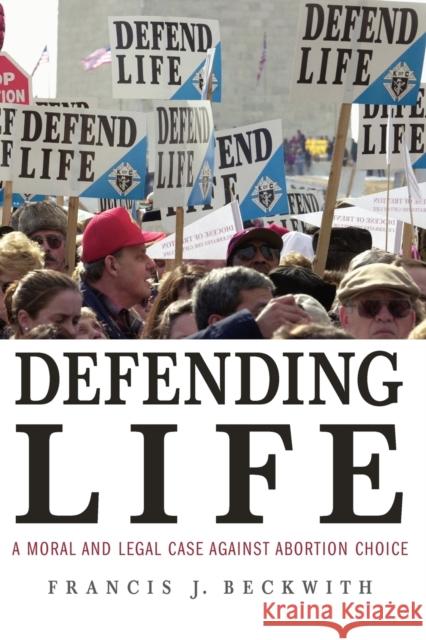 Defending Life: A Moral and Legal Case Against Abortion Choice Beckwith, Francis J. 9780521691352