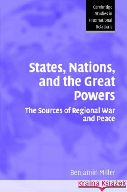 States, Nations, and the Great Powers: The Sources of Regional War and Peace Miller, Benjamin 9780521691611 Cambridge University Press