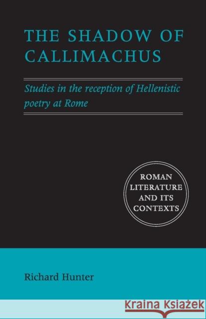 The Shadow of Callimachus: Studies in the Reception of Hellenistic Poetry at Rome Richard Hunter (University of Cambridge) 9780521691796 Cambridge University Press