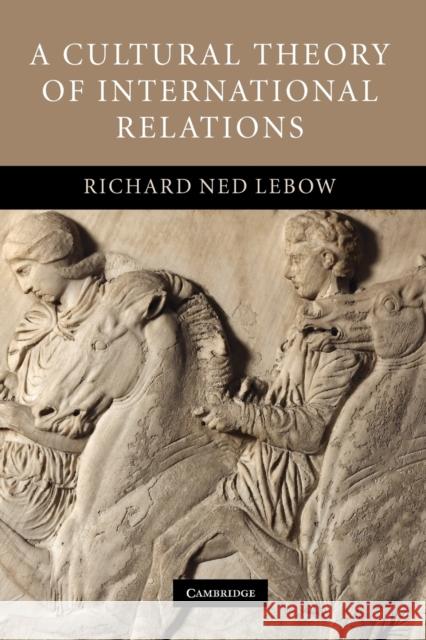 A Cultural Theory of International Relations Richard Ned Lebow 9780521691888