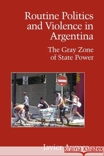 Routine Politics and Violence in Argentina: The Gray Zone of State Power Auyero, Javier 9780521694117