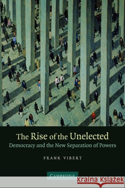 The Rise of the Unelected: Democracy and the New Separation of Powers Vibert, Frank 9780521694148