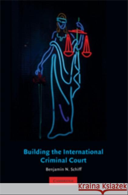 Building the International Criminal Court Benjamin N. Schiff 9780521694728 Cambridge University Press