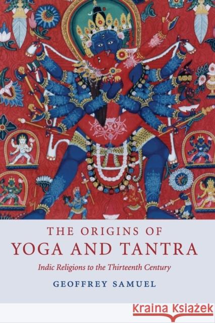 The Origins of Yoga and Tantra: Indic Religions to the Thirteenth Century Samuel, Geoffrey 9780521695343