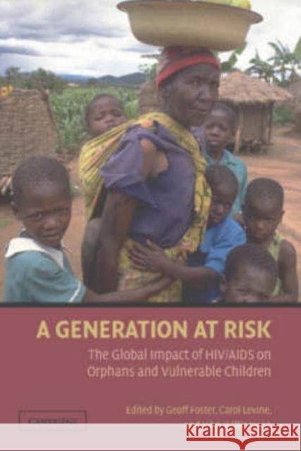 A Generation at Risk : The Global Impact of HIV/AIDS on Orphans and Vulnerable Children Geoff Foster Carol Levine John Williamson 9780521696166 Cambridge University Press