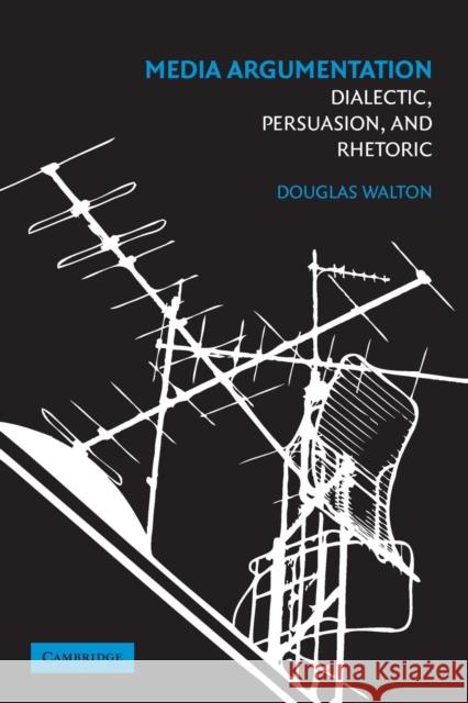 Media Argumentation: Dialectic, Persuasion and Rhetoric Walton, Douglas 9780521700306
