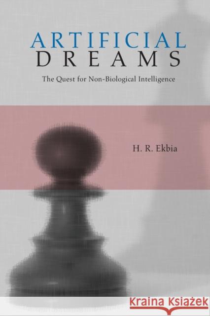 Artificial Dreams: The Quest for Non-Biological Intelligence Ekbia, H. R. 9780521703390 Cambridge University Press