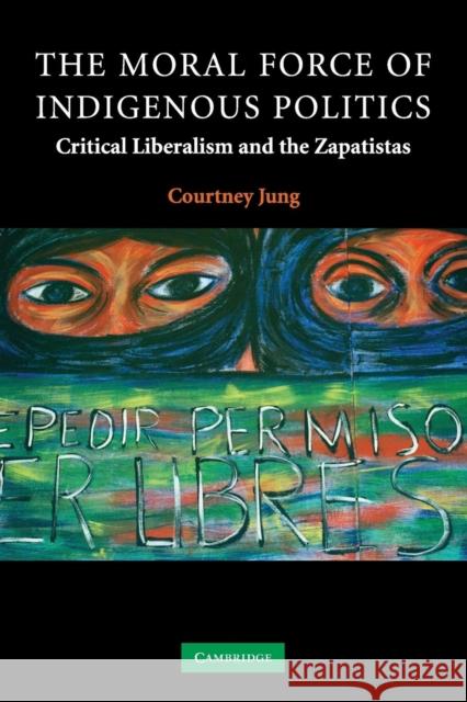 The Moral Force of Indigenous Politics: Critical Liberalism and the Zapatistas Jung, Courtney 9780521703475 Cambridge University Press