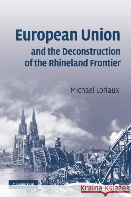 European Union and the Deconstruction of the Rhineland Frontier Michael Loriaux 9780521707077