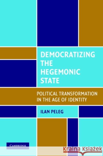 Democratizing the Hegemonic State: Political Transformation in the Age of Identity Peleg, Ilan 9780521707329 Cambridge University Press