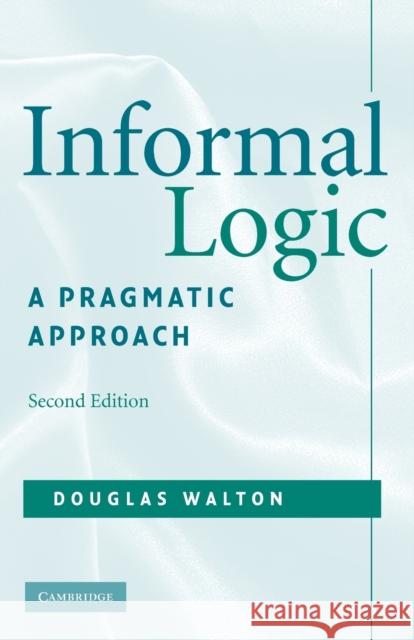 Informal Logic: A Pragmatic Approach Walton, Douglas 9780521713801
