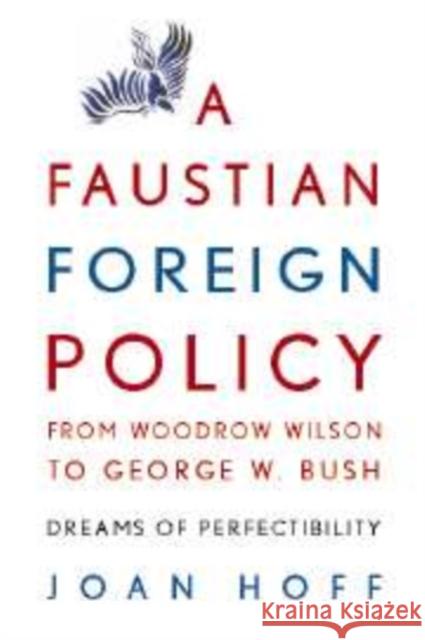 A Faustian Foreign Policy from Woodrow Wilson to George W. Bush: Dreams of Perfectibility Hoff, Joan 9780521714044