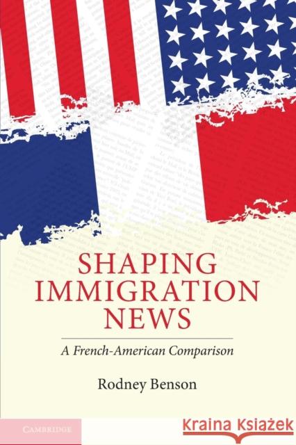 Shaping Immigration News: A French-American Comparison Benson, Rodney 9780521715676