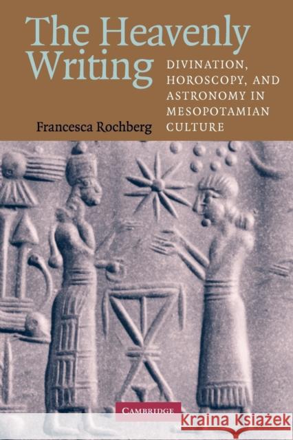 The Heavenly Writing: Divination, Horoscopy, and Astronomy in Mesopotamian Culture Rochberg, Francesca 9780521716611 Cambridge University Press