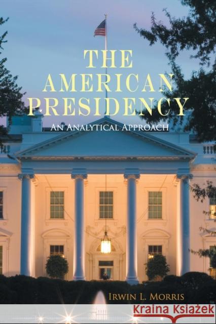 The American Presidency: An Analytical Approach Morris, Irwin L. 9780521720434 CAMBRIDGE UNIVERSITY PRESS