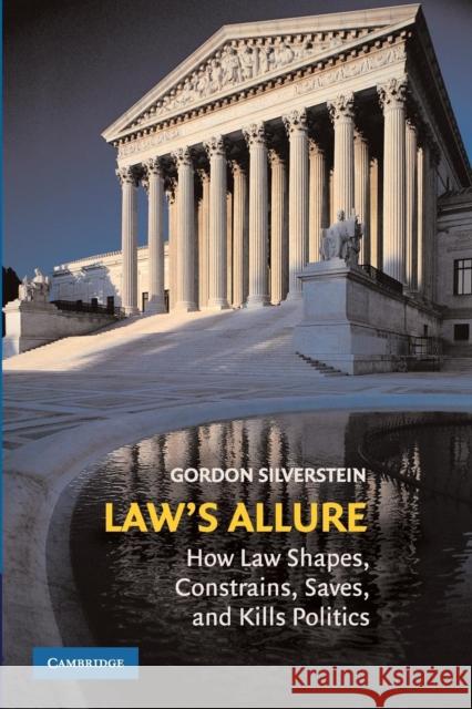 Law's Allure: How Law Shapes, Constrains, Saves, and Kills Politics Gordon Silverstein (Assistant Dean for Graduate Programs, University of California, Berkeley) 9780521721080 Cambridge University Press