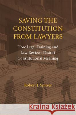 Saving the Constitution from Lawyers: How Legal Training and Law Reviews Distort Constitutional Meaning Spitzer, Robert J. 9780521721721 CAMBRIDGE UNIVERSITY PRESS