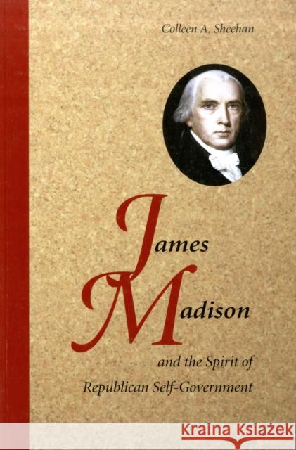 James Madison and the Spirit of Republican Self-Government Colleen A. Sheehan 9780521727334