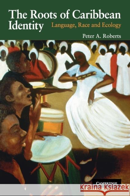 The Roots of Caribbean Identity: Language, Race, and Ecology Roberts, Peter A. 9780521727457 0