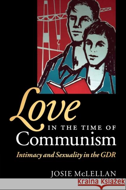 Love in the Time of Communism: Intimacy and Sexuality in the Gdr McLellan, Josie 9780521727617