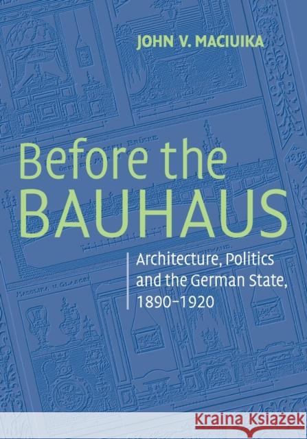 Before the Bauhaus: Architecture, Politics, and the German State, 1890-1920 Maciuika, John V. 9780521728225 Cambridge University Press