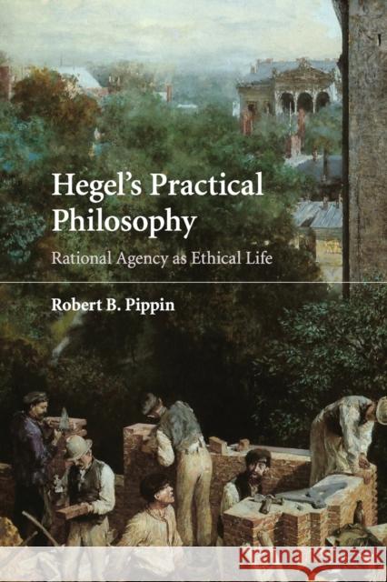 Hegel's Practical Philosophy Pippin, Robert B. 9780521728720 CAMBRIDGE UNIVERSITY PRESS