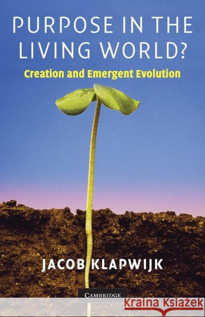 Purpose in the Living World?: Creation and Emergent Evolution Klapwijk, Jacob 9780521729437 CAMBRIDGE UNIVERSITY PRESS