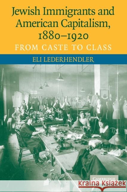 Jewish Immigrants and American Capitalism, 1880-1920: From Caste to Class Lederhendler, Eli 9780521730235