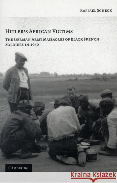 Hitler's African Victims: The German Army Massacres of Black French Soldiers in 1940 Scheck, Raffael 9780521730617 Cambridge University Press
