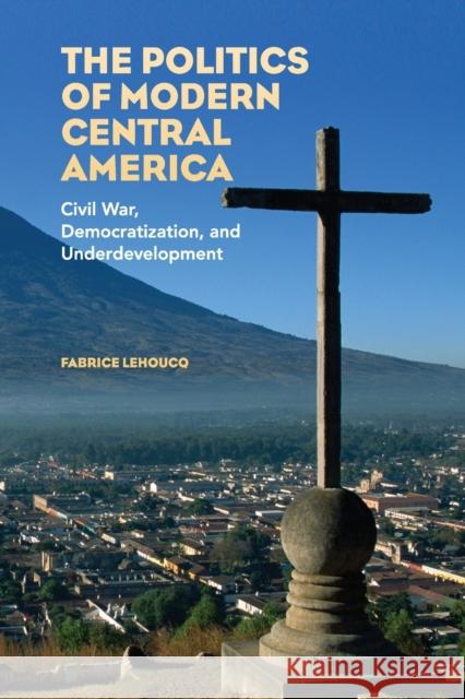 The Politics of Modern Central America Lehoucq, Fabrice 9780521730792 CAMBRIDGE UNIVERSITY PRESS