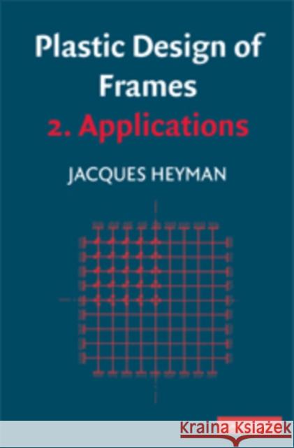 Plastic Design of Frames: Volume 2, Applications J. Heyman 9780521730877