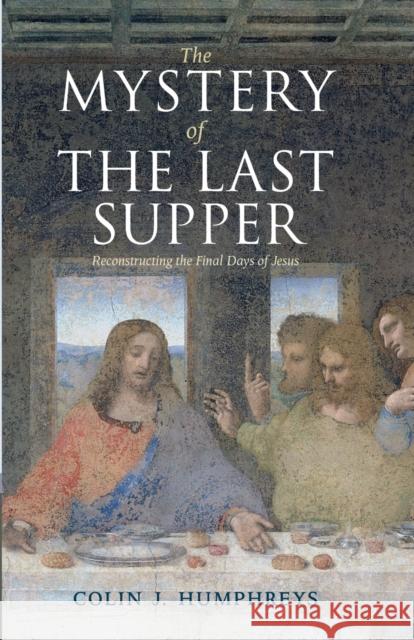 The Mystery of the Last Supper: Reconstructing the Final Days of Jesus Humphreys, Colin J. 9780521732000