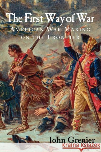 The First Way of War: American War Making on the Frontier, 1607-1814 Grenier, John 9780521732635