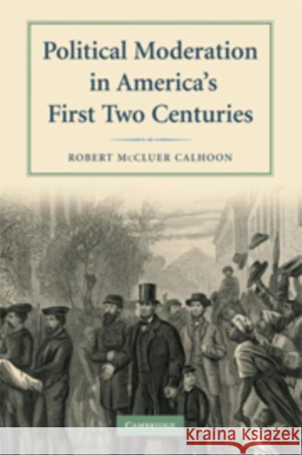 Political Moderation in America's First Two Centuries Robert M. Calhoon 9780521734165 Cambridge University Press
