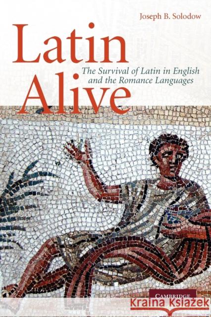 Latin Alive: The Survival of Latin in English and the Romance Languages Solodow, Joseph B. 9780521734189