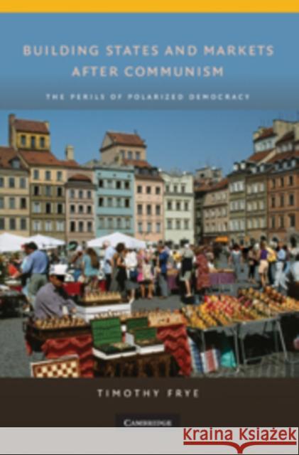 Building States and Markets after Communism: The Perils of Polarized Democracy Timothy Frye (Columbia University, New York) 9780521734622