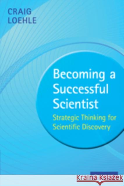 Becoming a Successful Scientist: Strategic Thinking for Scientific Discovery Loehle, Craig 9780521735063 0