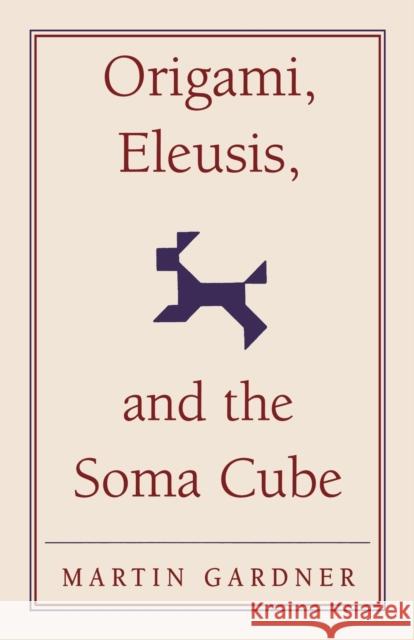 Origami, Eleusis, and the Soma Cube: Martin Gardner's Mathematical Diversions Gardner, Martin 9780521735247