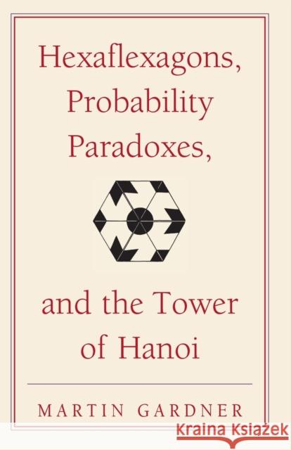Hexaflexagons, Probability Paradoxes, and the Tower of Hanoi: Martin Gardner's First Book of Mathematical Puzzles and Games Gardner, Martin 9780521735254 0