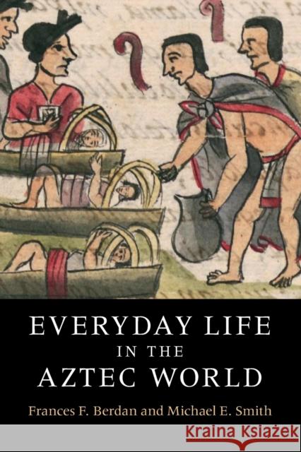 Everyday Life in the Aztec World Frances Berdan Michael E. Smith 9780521736220 Cambridge University Press