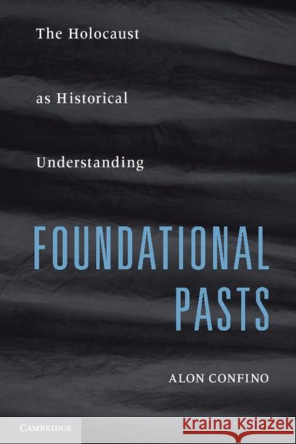 Foundational Pasts: The Holocaust as Historical Understanding Confino, Alon 9780521736329 0